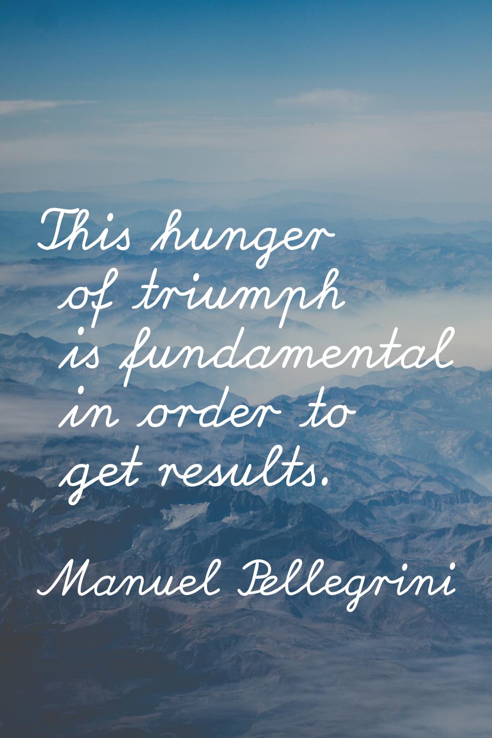 This hunger of triumph is fundamental in order to get results.