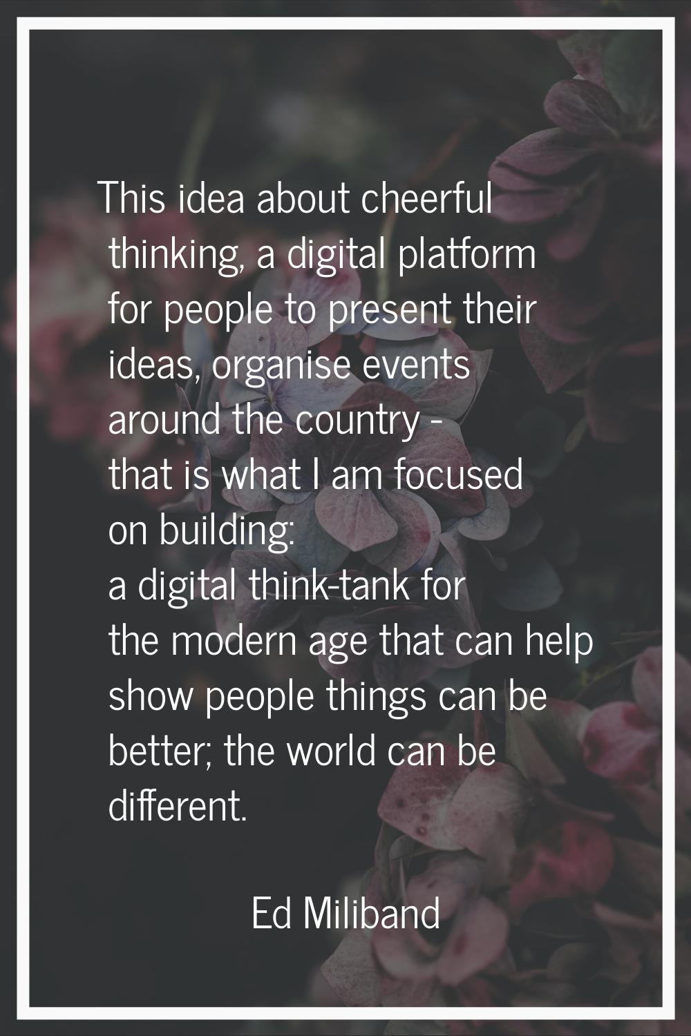 This idea about cheerful thinking, a digital platform for people to present their ideas, organise e