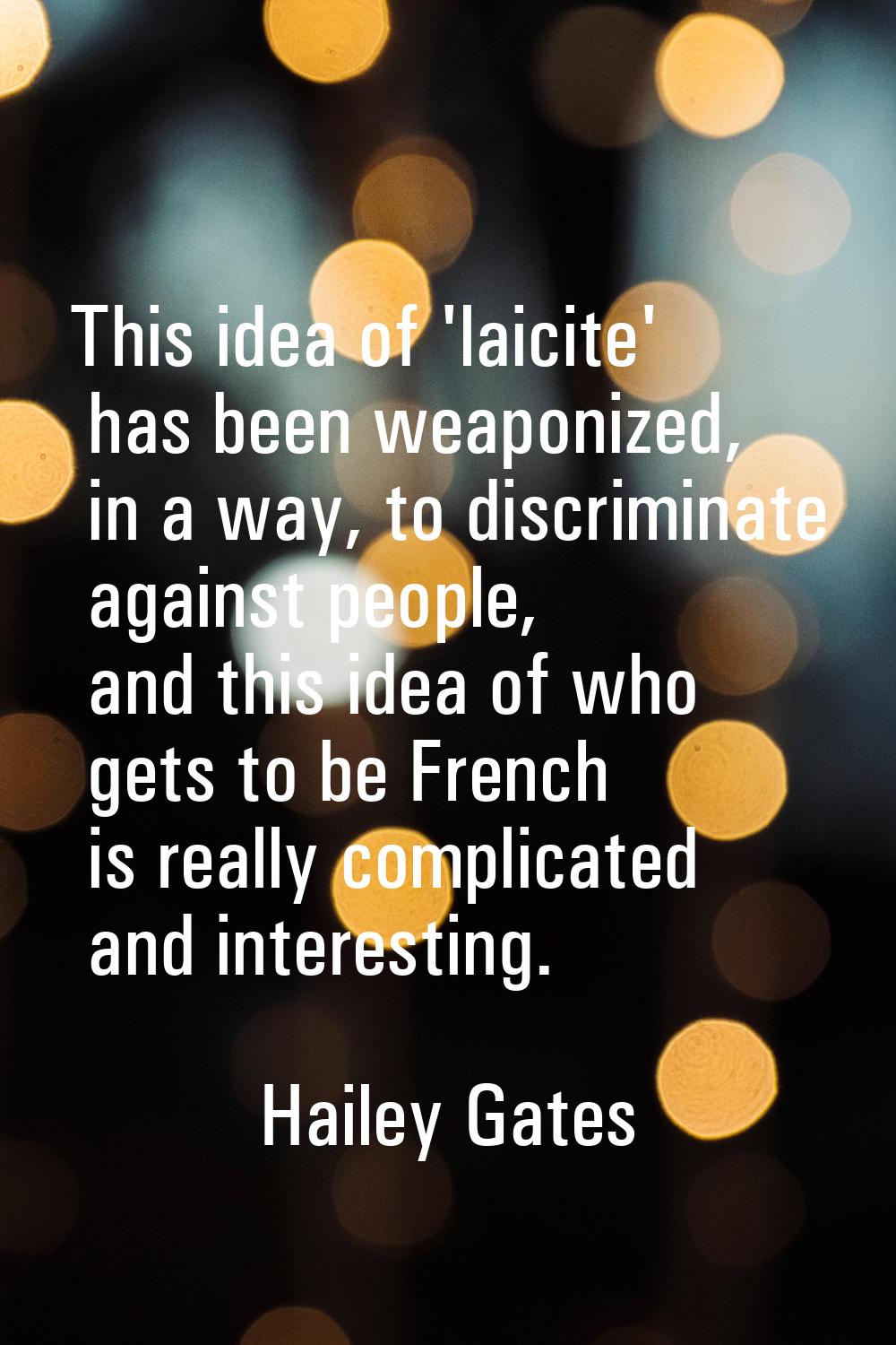 This idea of 'laicite' has been weaponized, in a way, to discriminate against people, and this idea