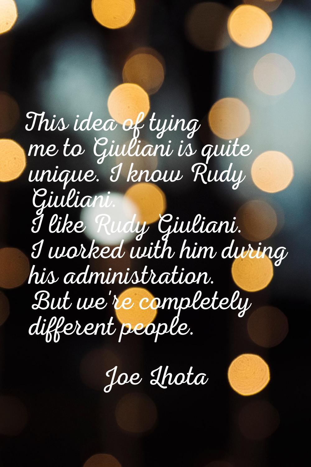 This idea of tying me to Giuliani is quite unique. I know Rudy Giuliani. I like Rudy Giuliani. I wo