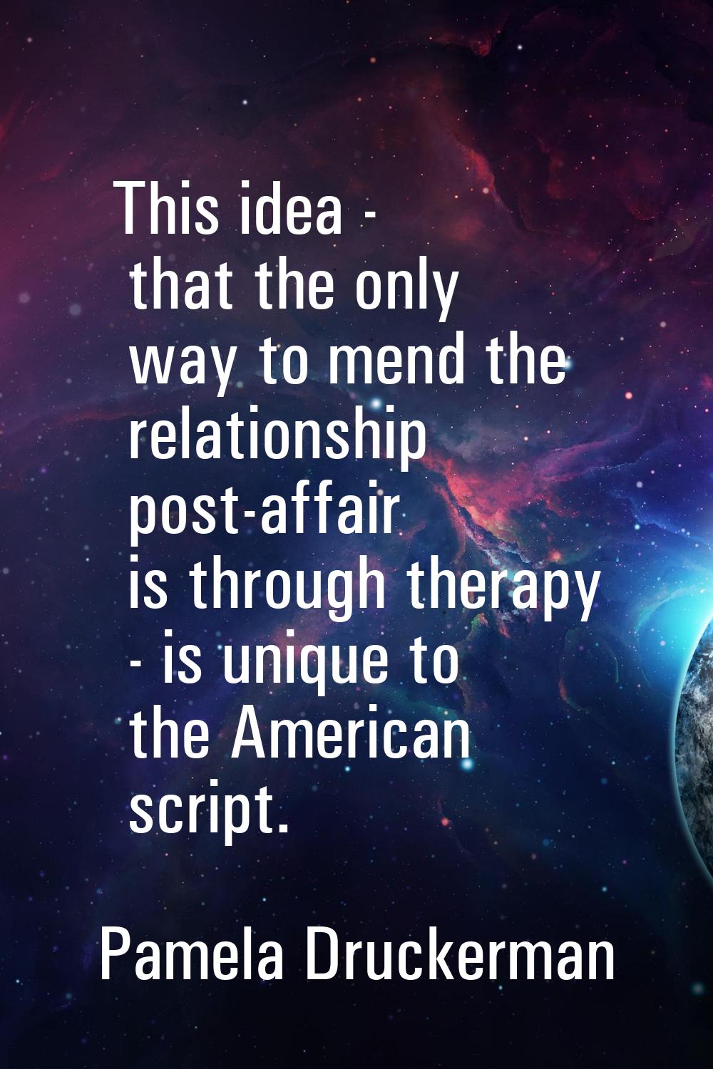 This idea - that the only way to mend the relationship post-affair is through therapy - is unique t