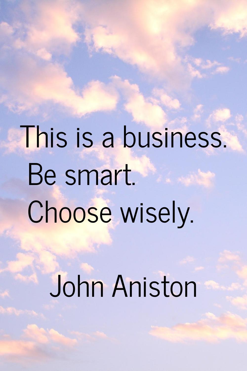 This is a business. Be smart. Choose wisely.