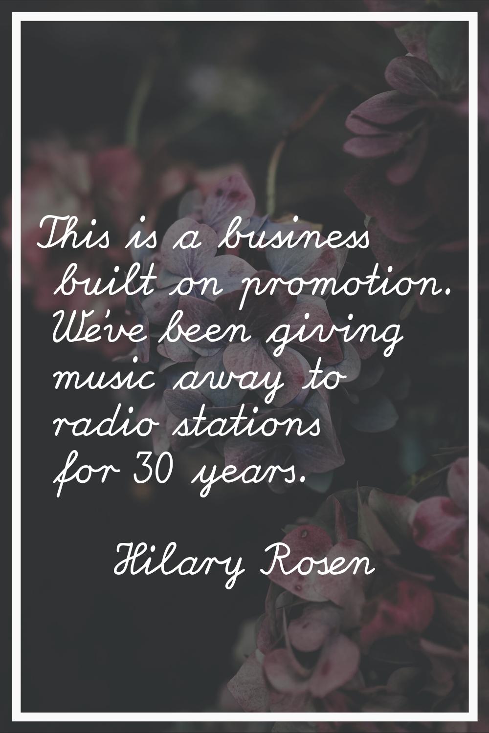 This is a business built on promotion. We've been giving music away to radio stations for 30 years.