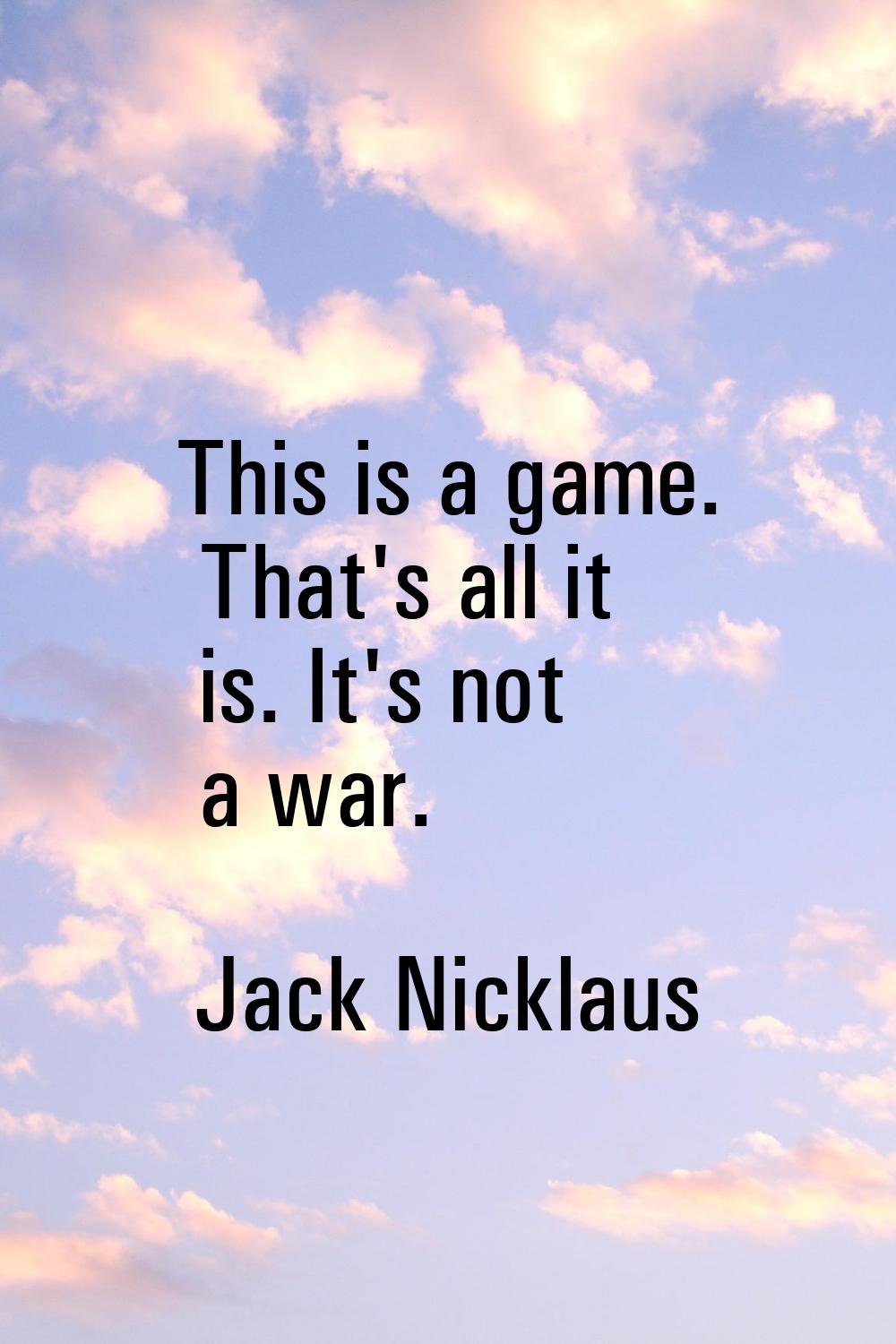 This is a game. That's all it is. It's not a war.