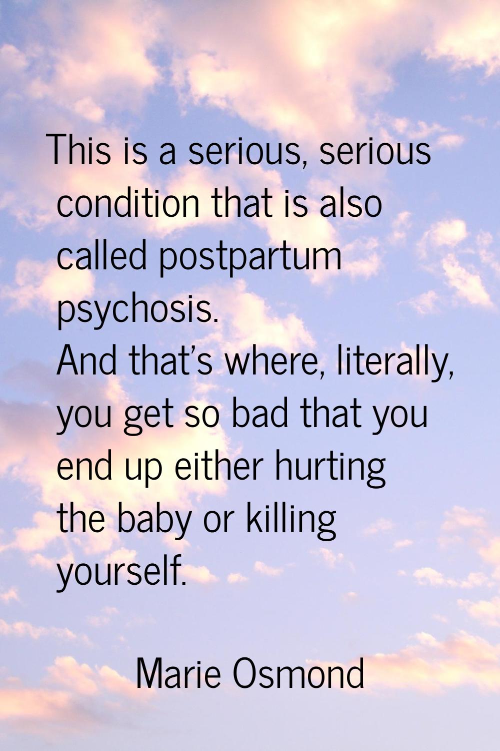 This is a serious, serious condition that is also called postpartum psychosis. And that's where, li