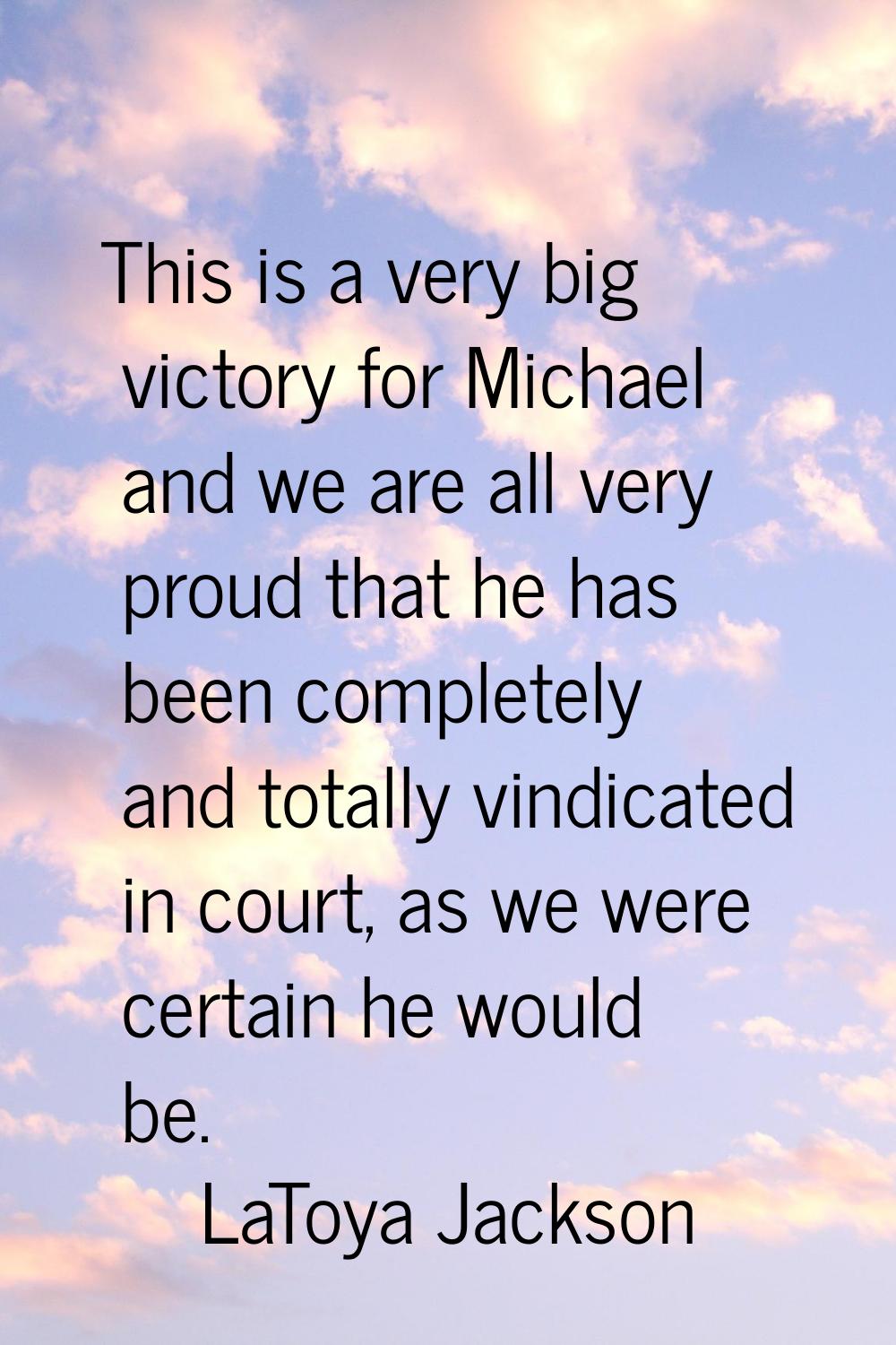 This is a very big victory for Michael and we are all very proud that he has been completely and to