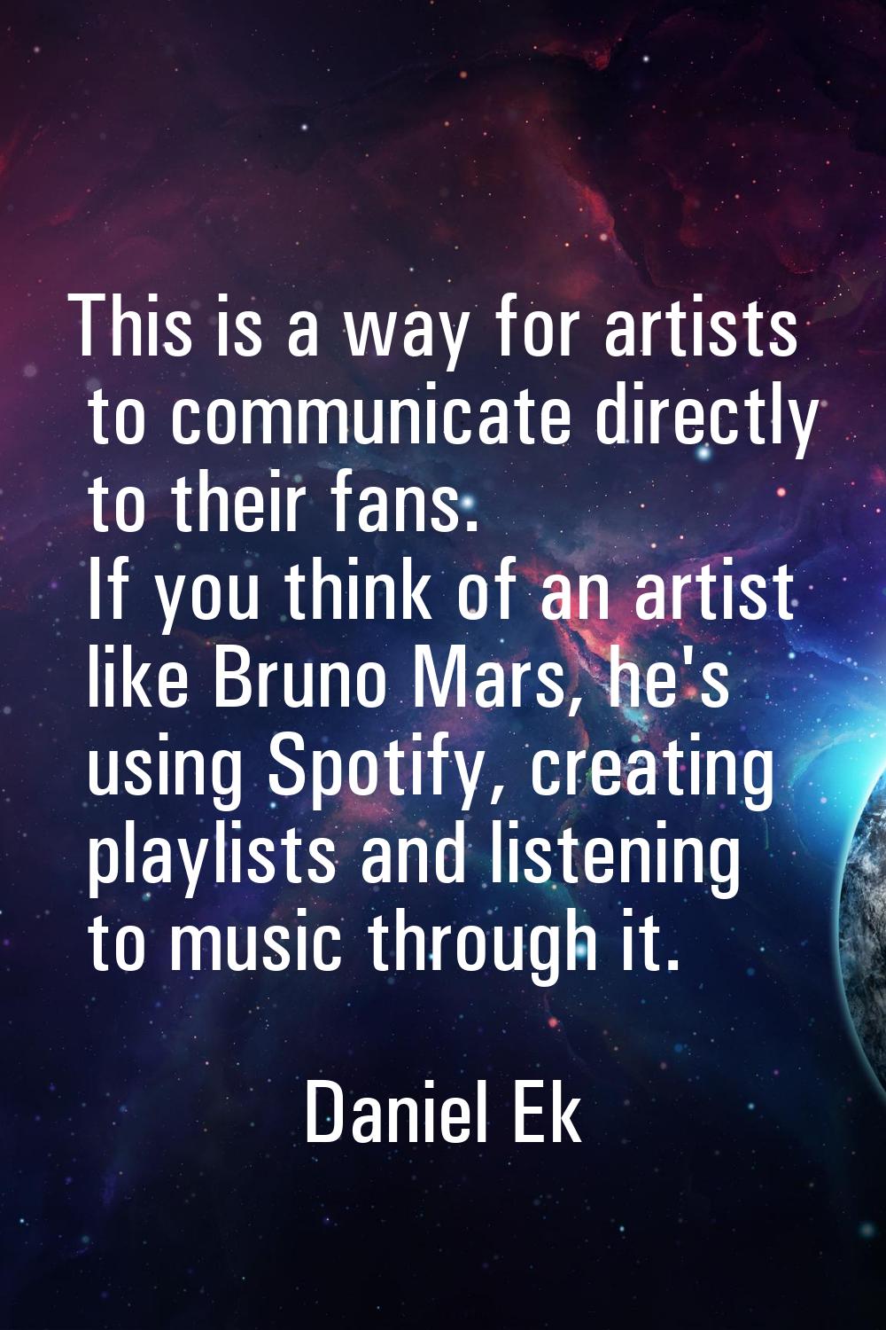 This is a way for artists to communicate directly to their fans. If you think of an artist like Bru