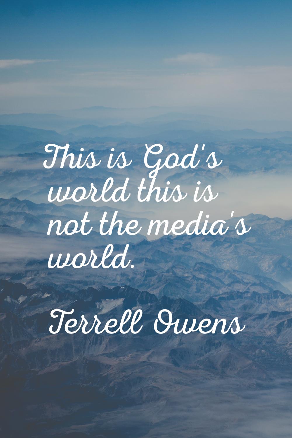 This is God's world this is not the media's world.