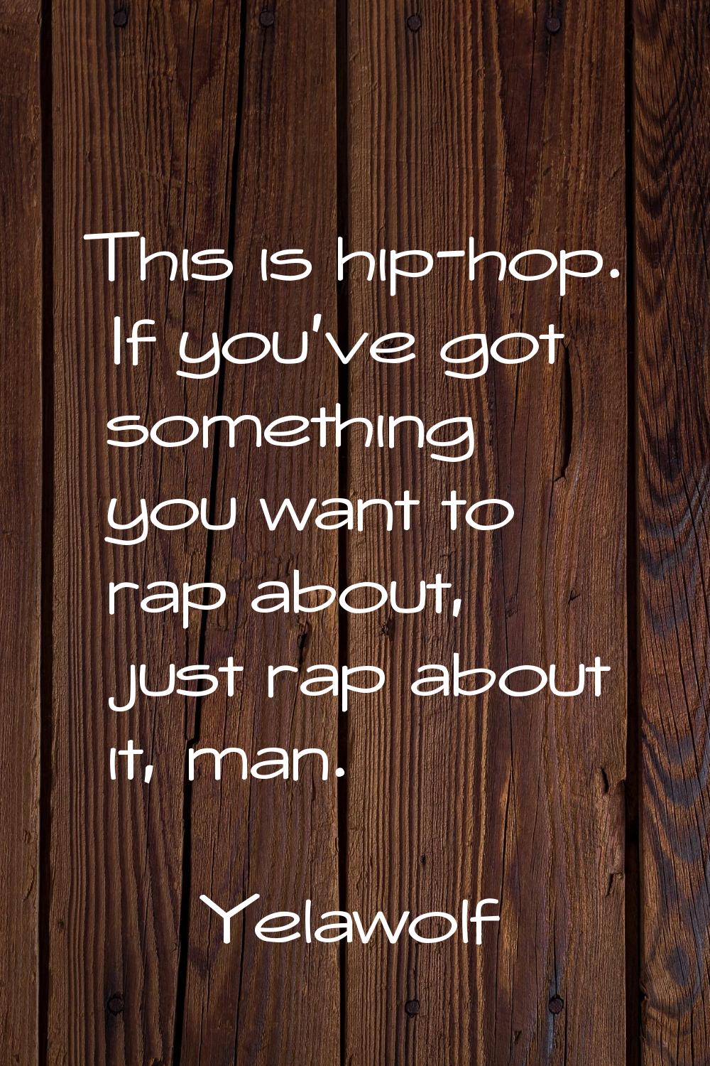 This is hip-hop. If you've got something you want to rap about, just rap about it, man.