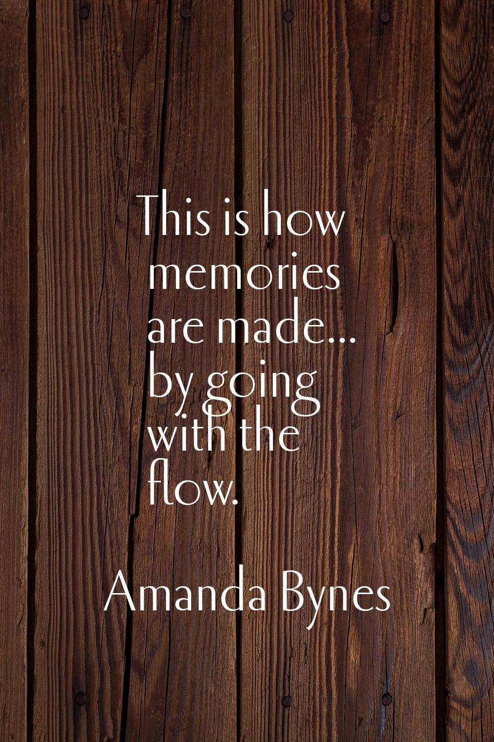 This is how memories are made... by going with the flow.