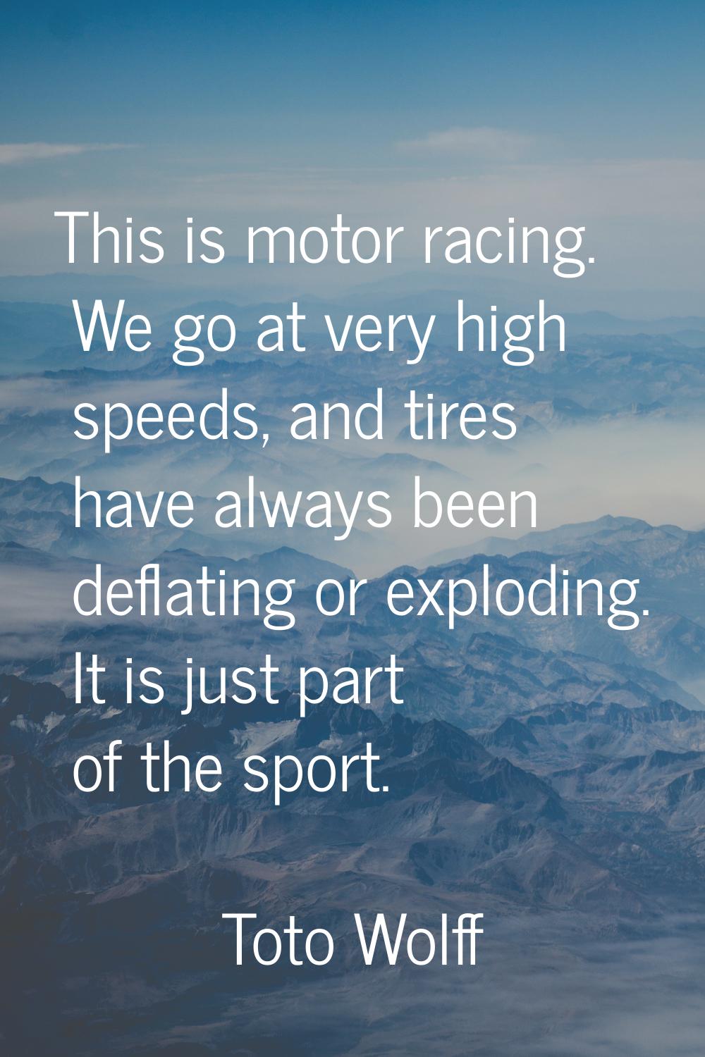 This is motor racing. We go at very high speeds, and tires have always been deflating or exploding.