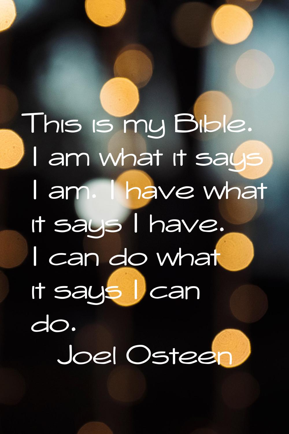 This is my Bible. I am what it says I am. I have what it says I have. I can do what it says I can d