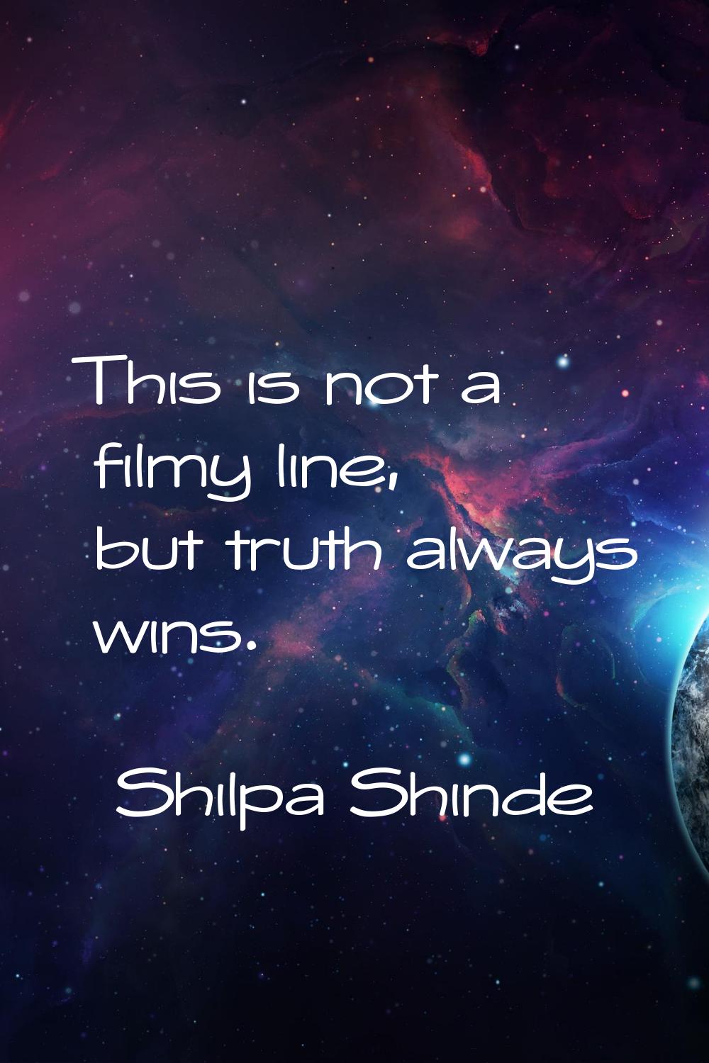 This is not a filmy line, but truth always wins.