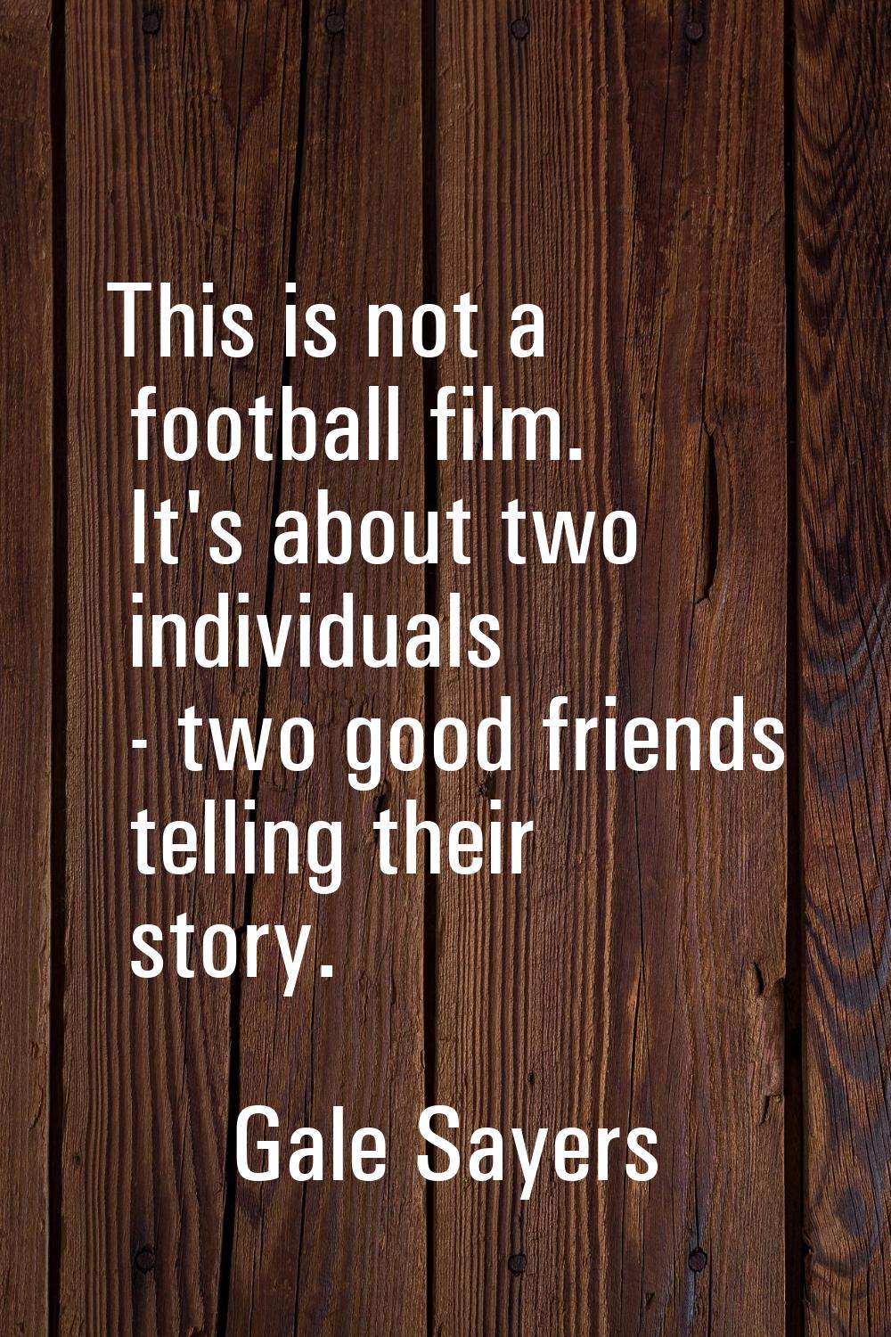 This is not a football film. It's about two individuals - two good friends telling their story.