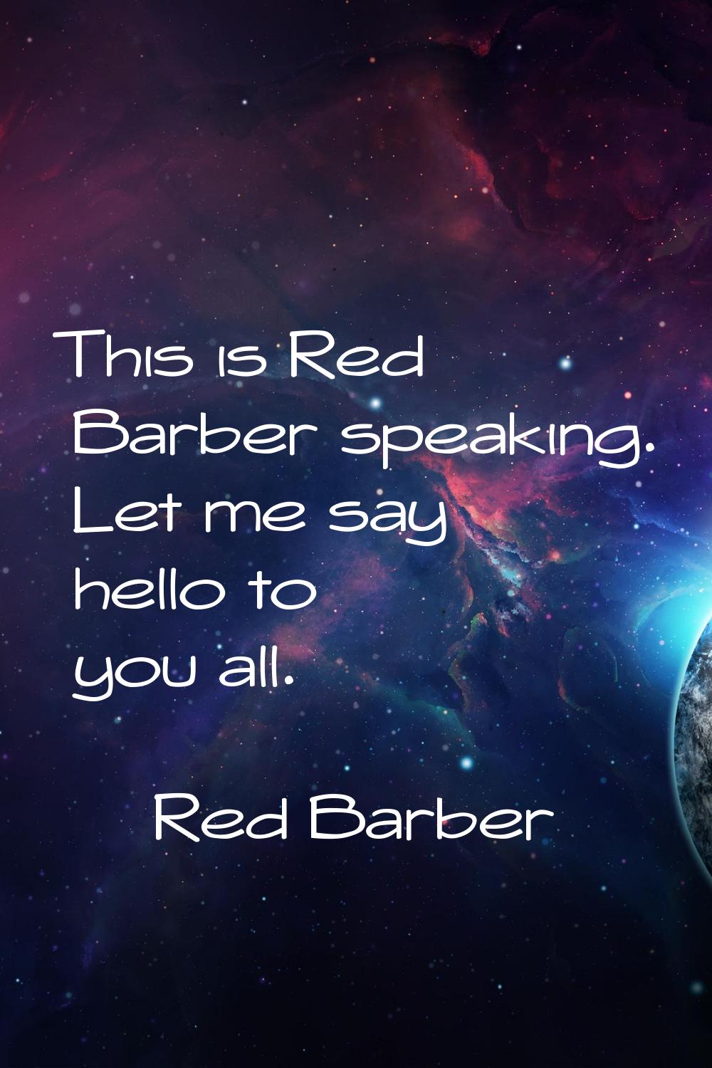 This is Red Barber speaking. Let me say hello to you all.