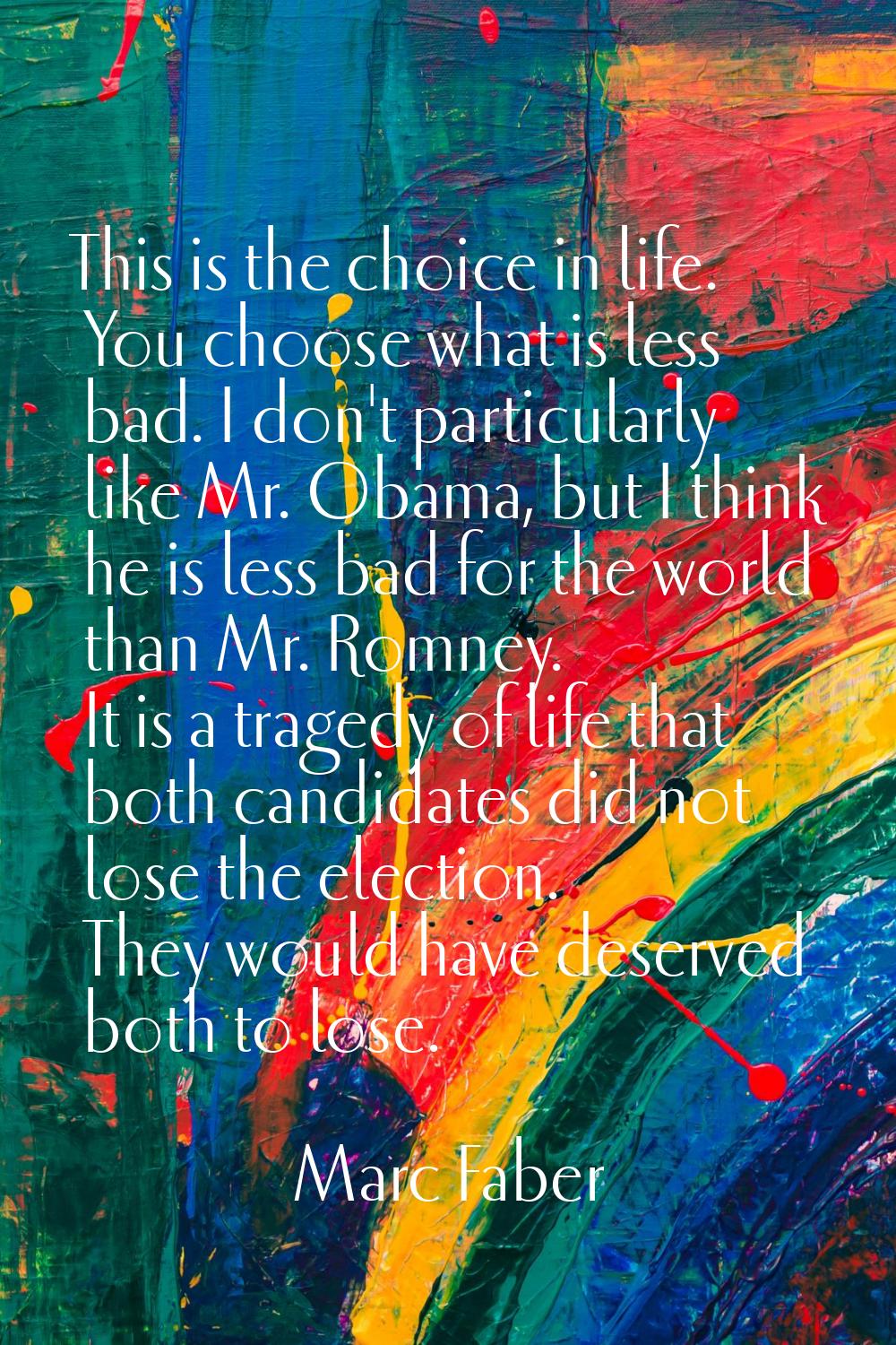 This is the choice in life. You choose what is less bad. I don't particularly like Mr. Obama, but I