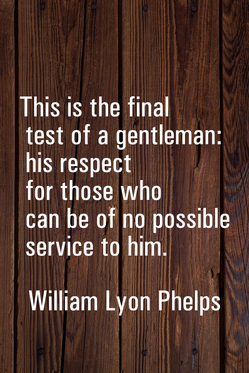 This is the final test of a gentleman: his respect for those who can be of no possible service to h
