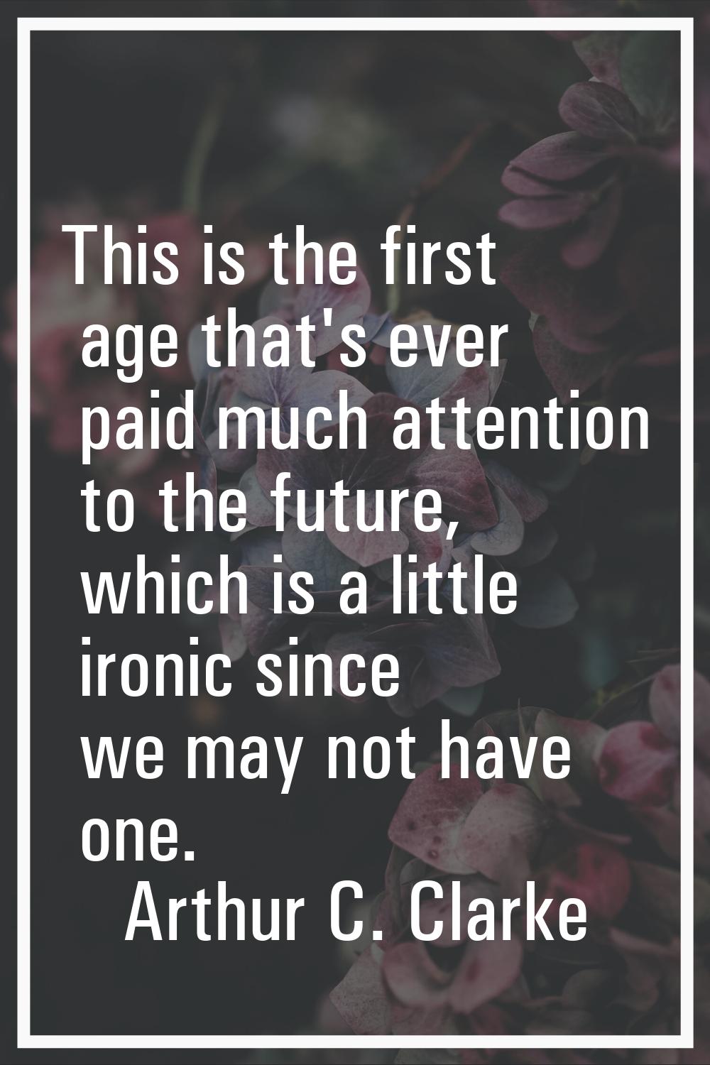 This is the first age that's ever paid much attention to the future, which is a little ironic since