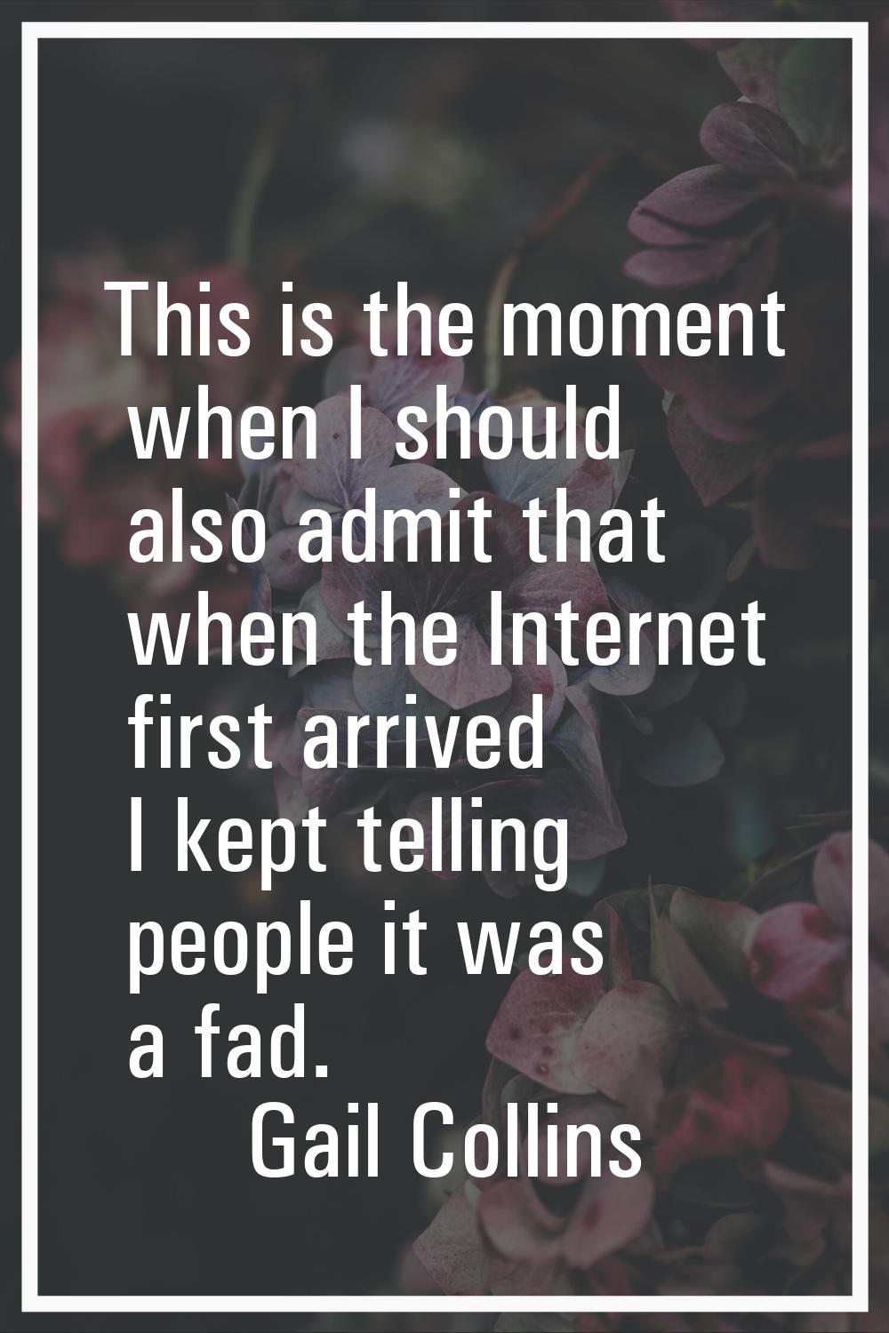 This is the moment when I should also admit that when the Internet first arrived I kept telling peo