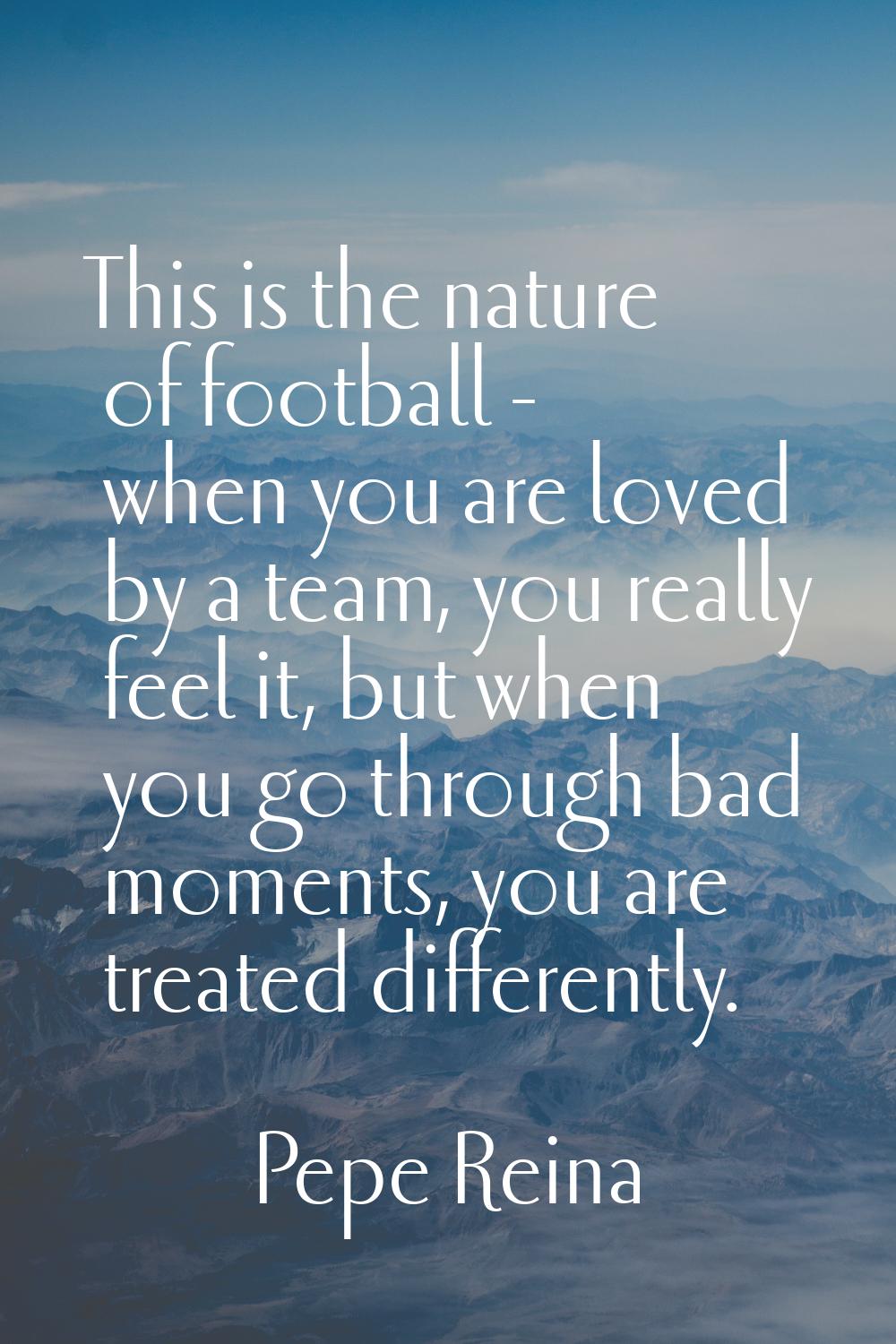 This is the nature of football - when you are loved by a team, you really feel it, but when you go 