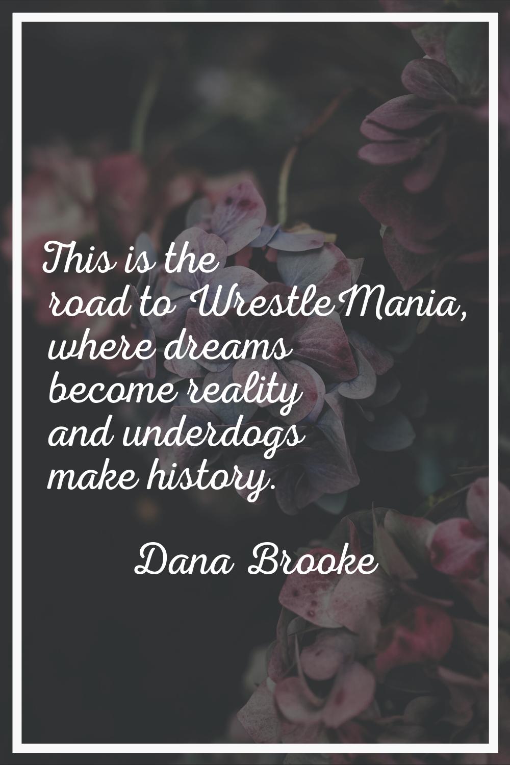 This is the road to WrestleMania, where dreams become reality and underdogs make history.