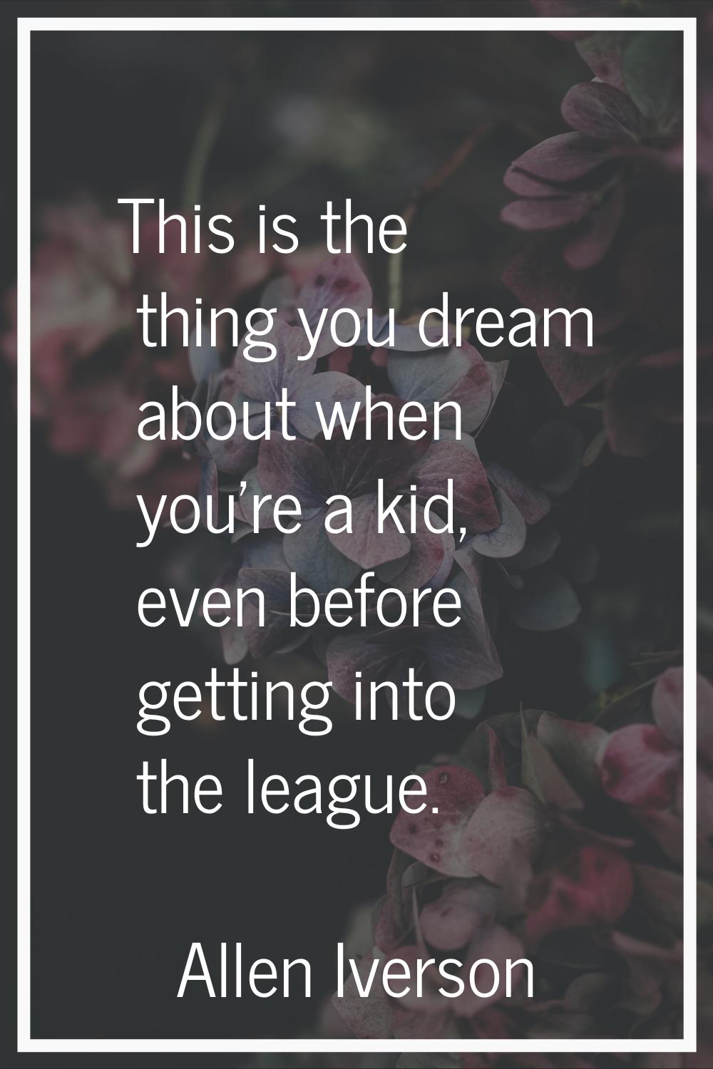 This is the thing you dream about when you're a kid, even before getting into the league.