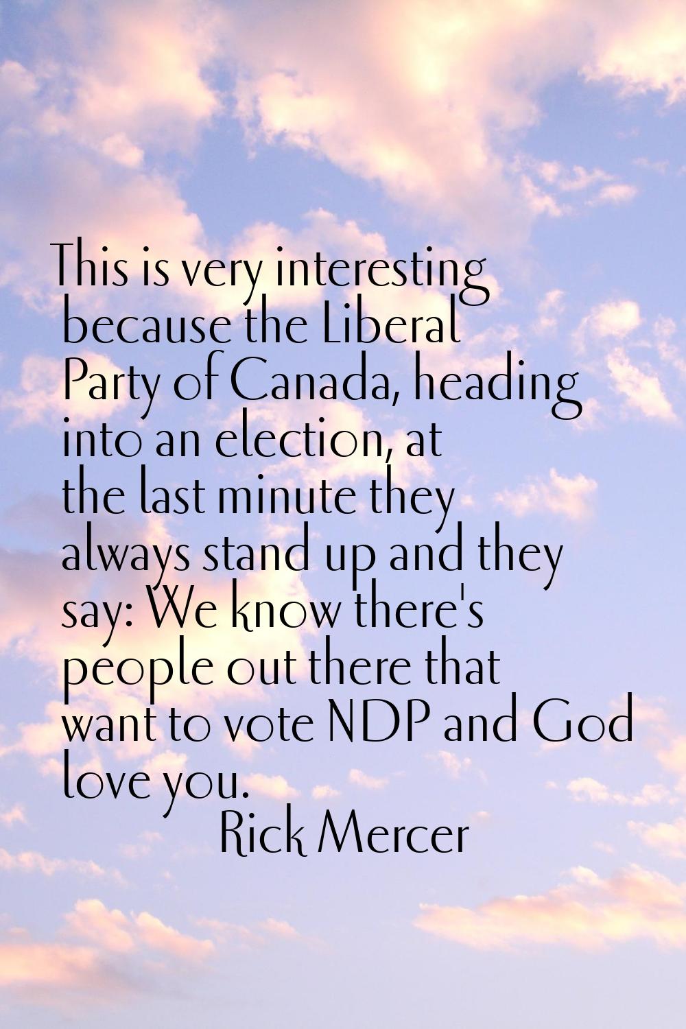 This is very interesting because the Liberal Party of Canada, heading into an election, at the last