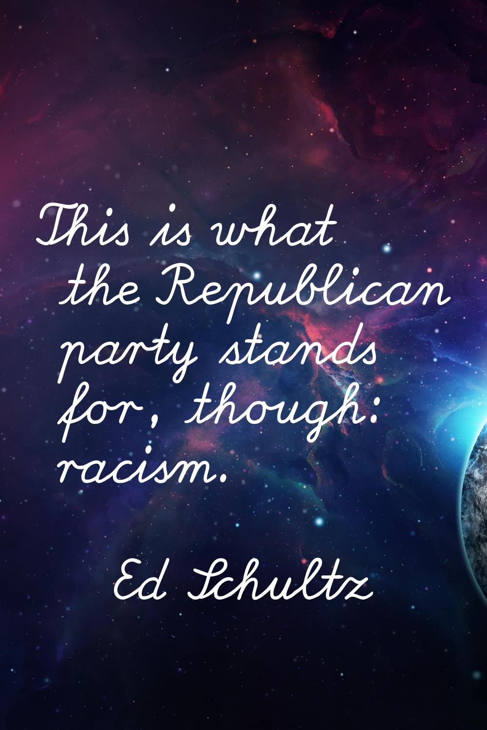 This is what the Republican party stands for, though: racism.