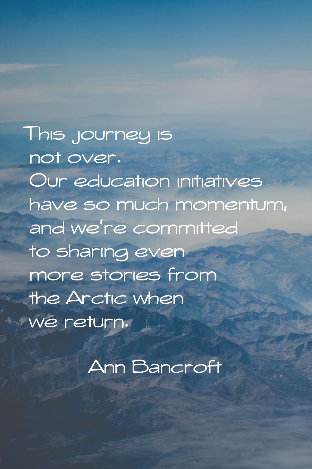 This journey is not over. Our education initiatives have so much momentum, and we're committed to s