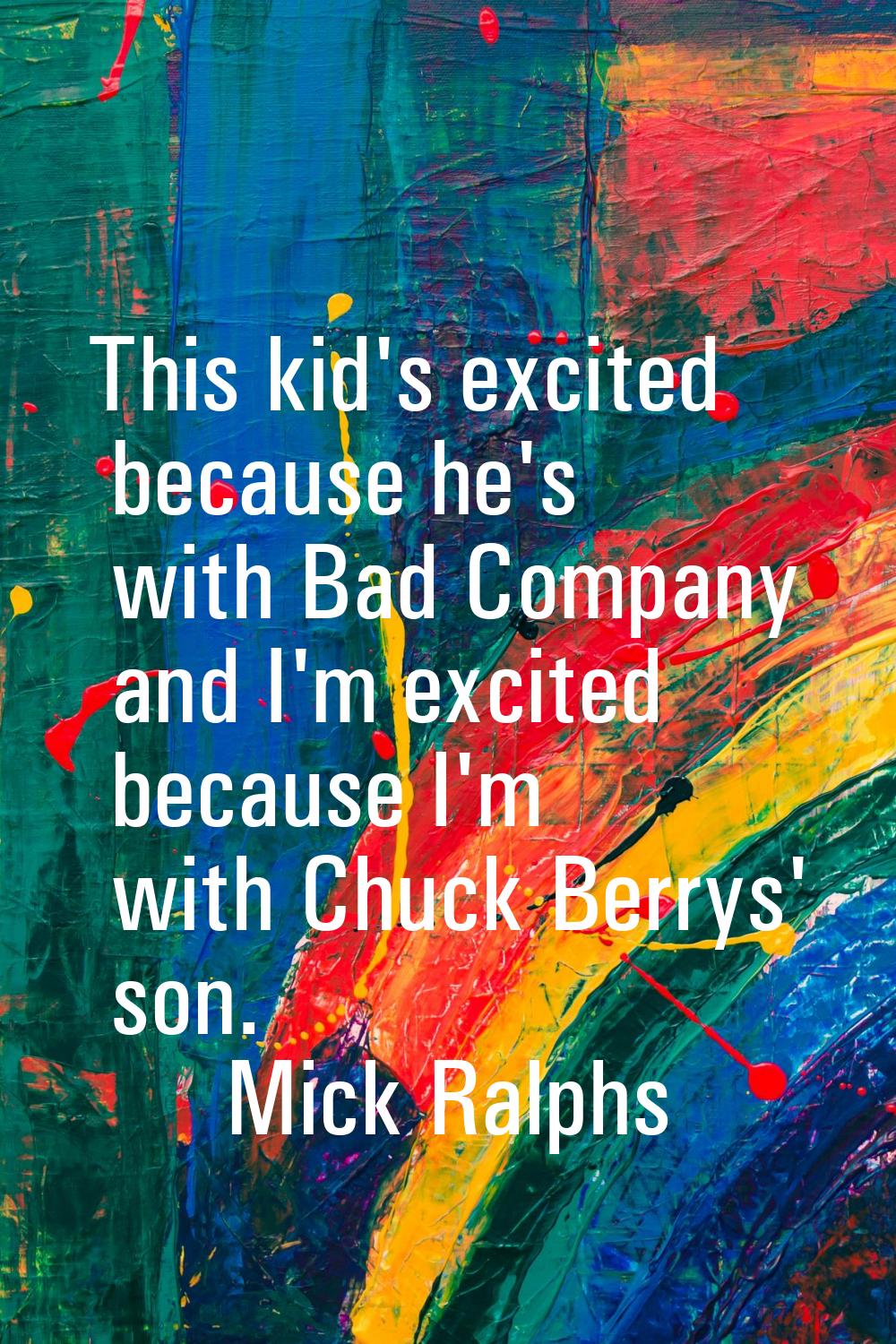 This kid's excited because he's with Bad Company and I'm excited because I'm with Chuck Berrys' son