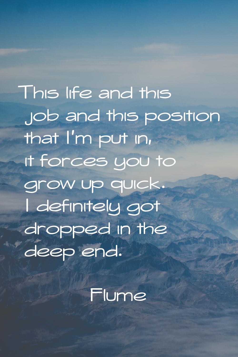 This life and this job and this position that I'm put in, it forces you to grow up quick. I definit