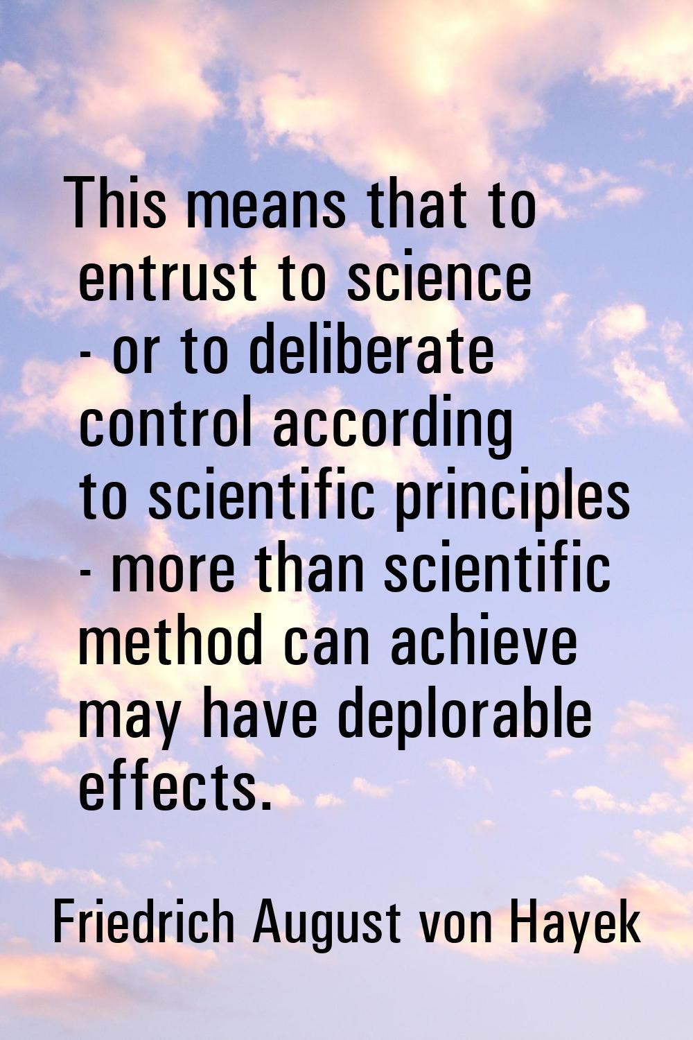 This means that to entrust to science - or to deliberate control according to scientific principles