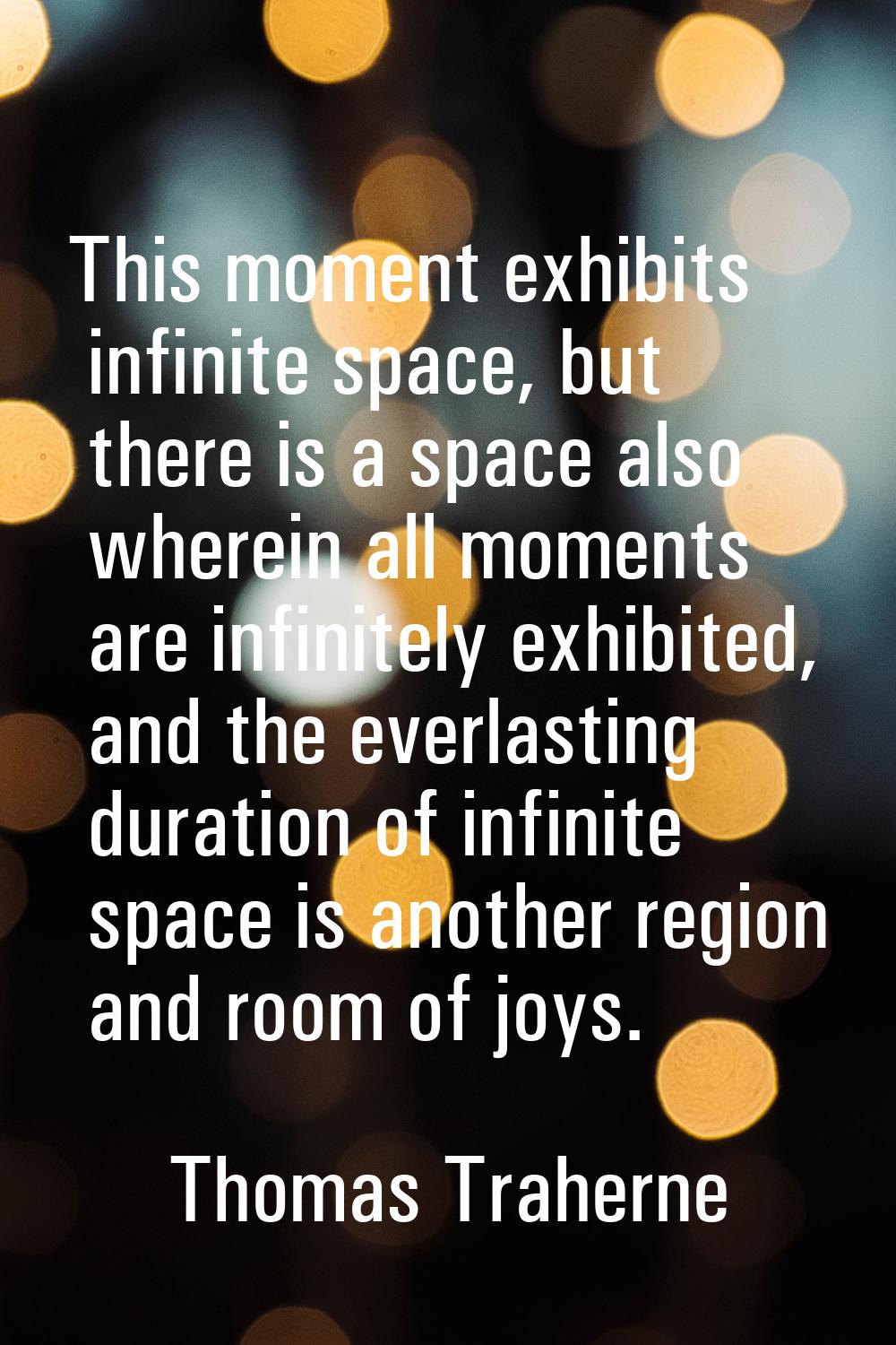 This moment exhibits infinite space, but there is a space also wherein all moments are infinitely e