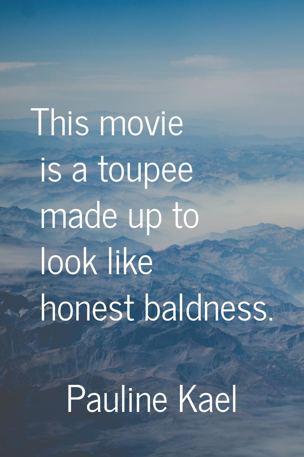 This movie is a toupee made up to look like honest baldness.