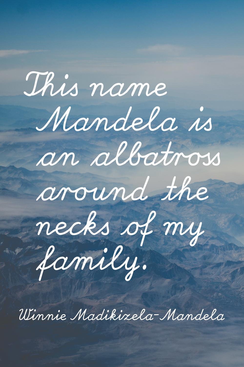 This name Mandela is an albatross around the necks of my family.