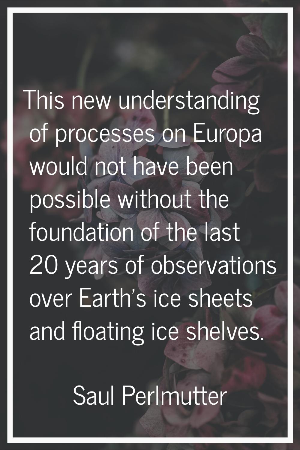This new understanding of processes on Europa would not have been possible without the foundation o