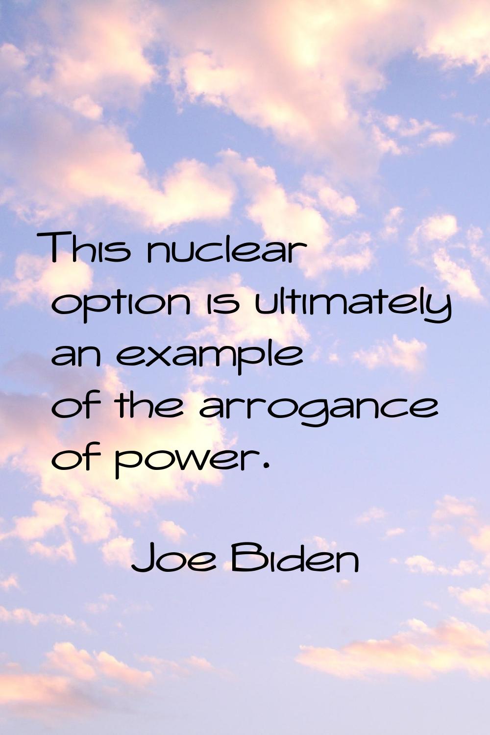 This nuclear option is ultimately an example of the arrogance of power.