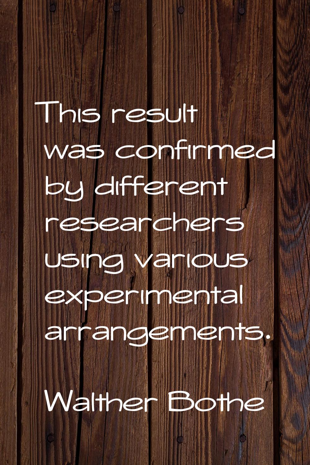 This result was confirmed by different researchers using various experimental arrangements.