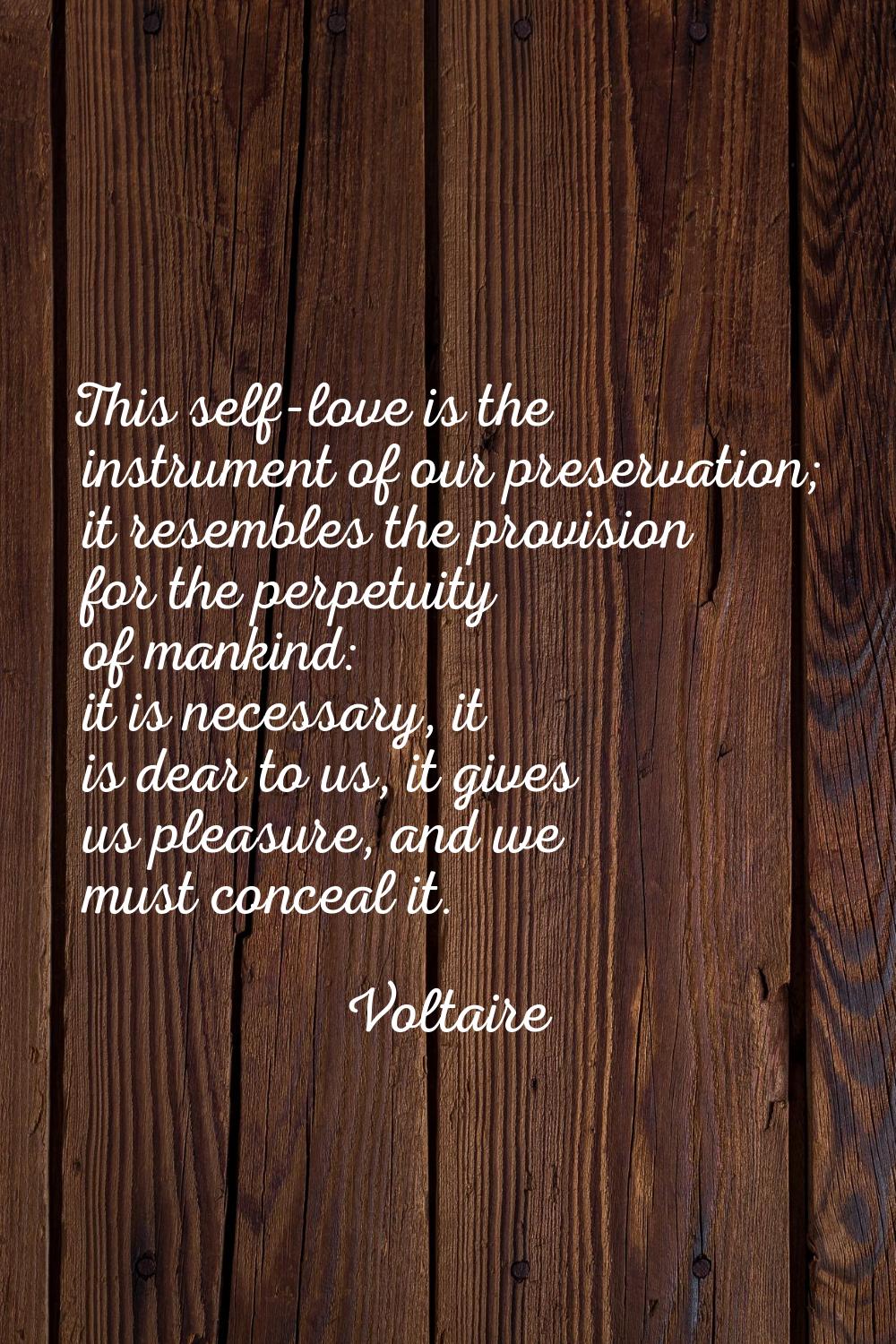 This self-love is the instrument of our preservation; it resembles the provision for the perpetuity