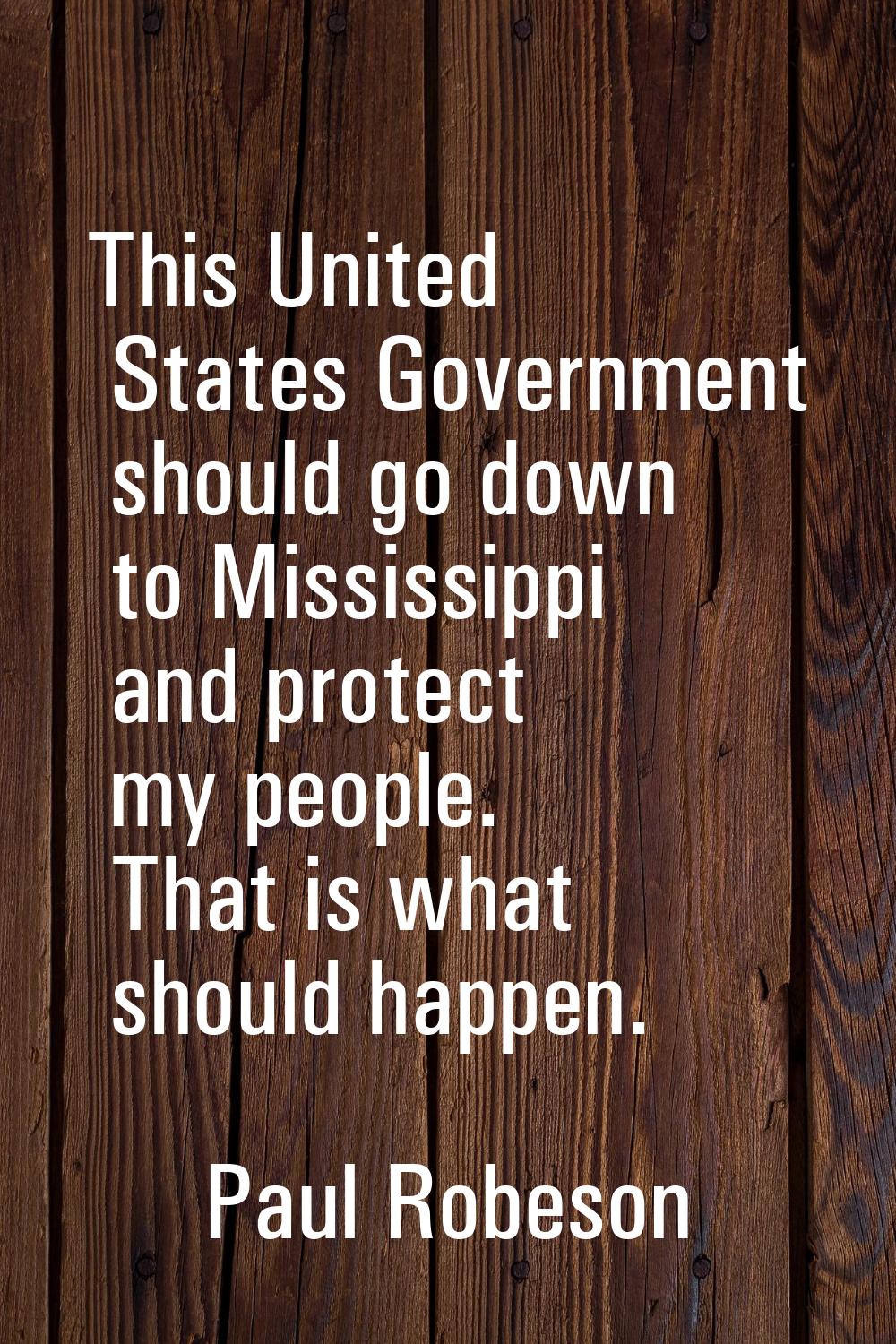This United States Government should go down to Mississippi and protect my people. That is what sho
