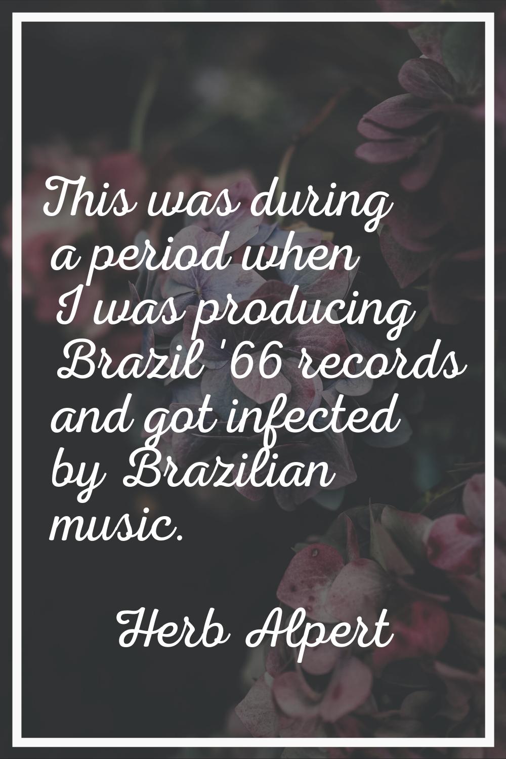 This was during a period when I was producing Brazil '66 records and got infected by Brazilian musi