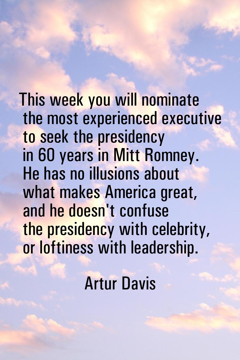This week you will nominate the most experienced executive to seek the presidency in 60 years in Mi