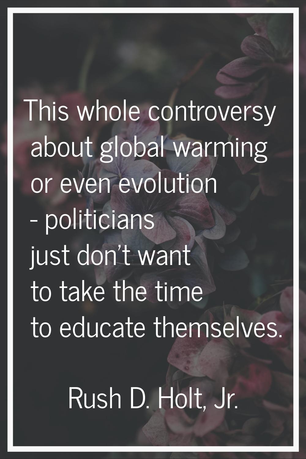 This whole controversy about global warming or even evolution - politicians just don't want to take