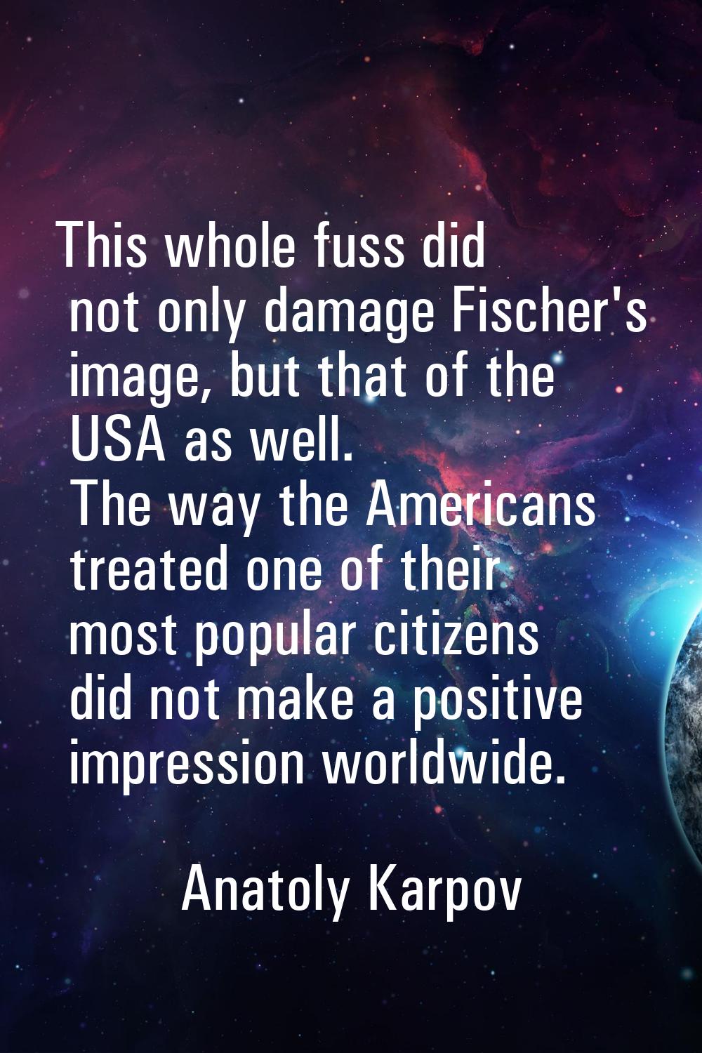 This whole fuss did not only damage Fischer's image, but that of the USA as well. The way the Ameri