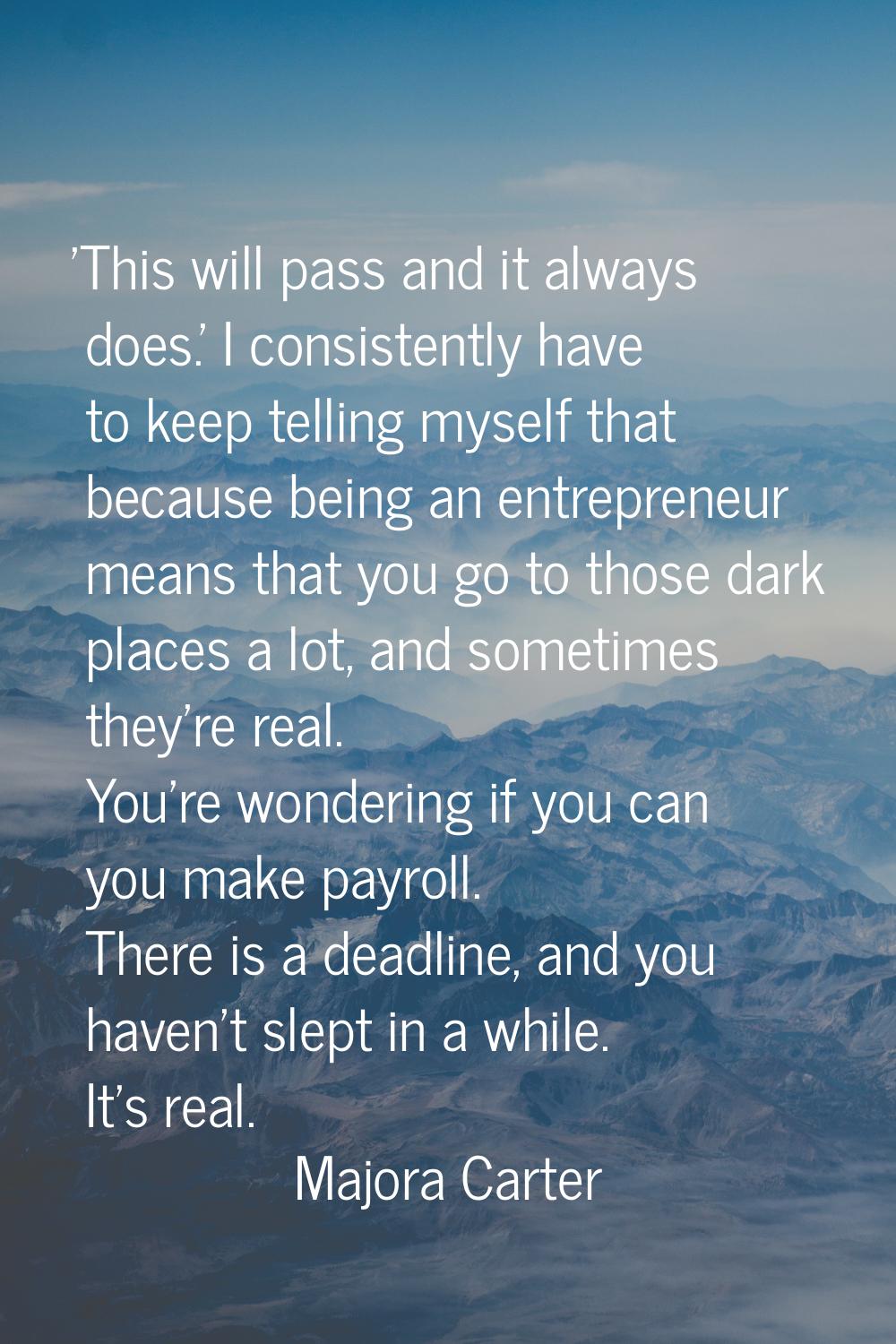 'This will pass and it always does.' I consistently have to keep telling myself that because being 