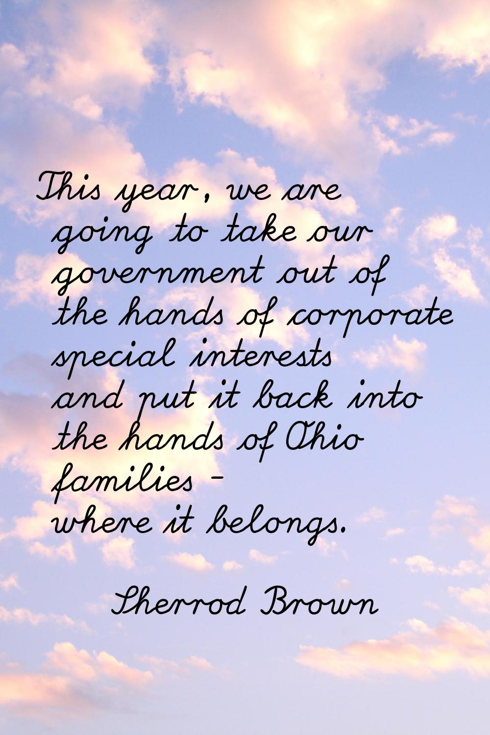 This year, we are going to take our government out of the hands of corporate special interests and 