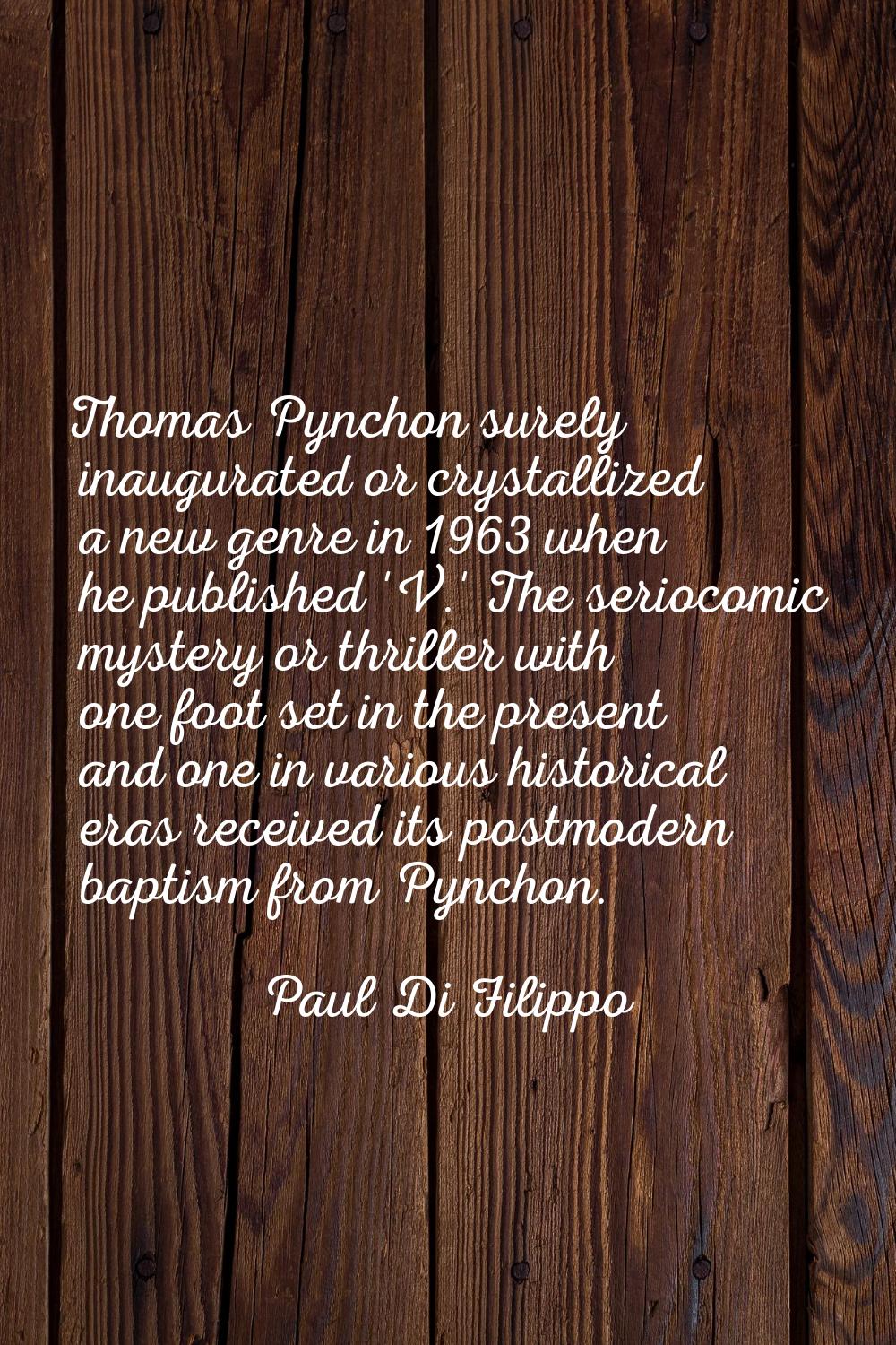 Thomas Pynchon surely inaugurated or crystallized a new genre in 1963 when he published 'V.' The se