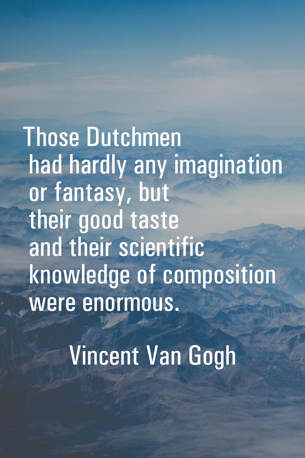Those Dutchmen had hardly any imagination or fantasy, but their good taste and their scientific kno
