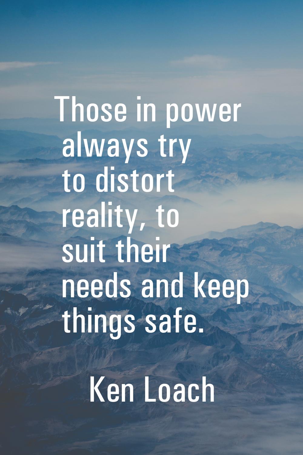 Those in power always try to distort reality, to suit their needs and keep things safe.