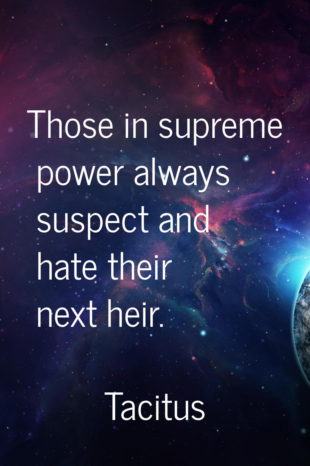 Those in supreme power always suspect and hate their next heir.